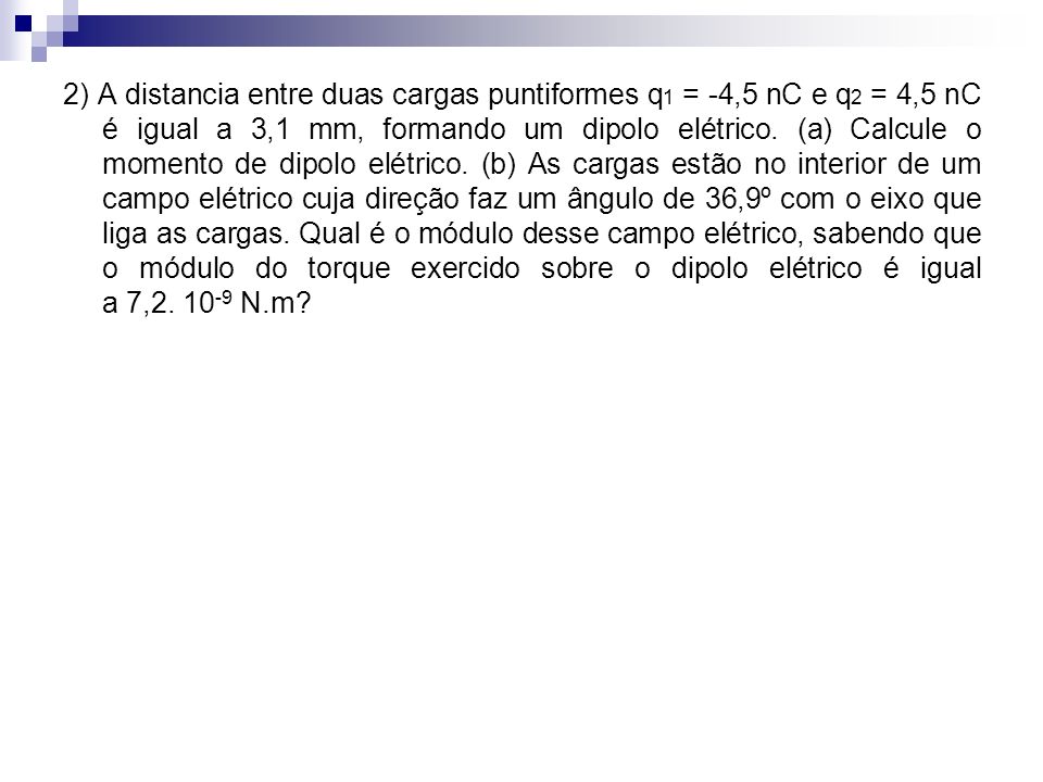 2) A distancia entre duas cargas puntiformes q1 = -4,5 nC e q2 = 4,5 nC é igual a 3,1 mm, formando um dipolo elétrico.