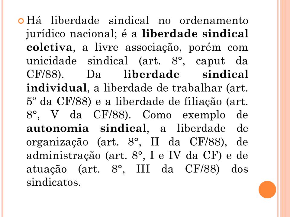 Há liberdade sindical no ordenamento jurídico nacional; é a liberdade sindical coletiva, a livre associação, porém com unicidade sindical (art.