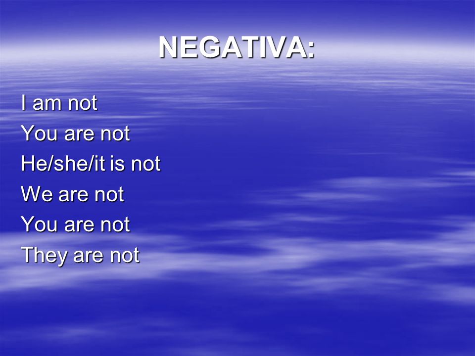 NEGATIVA: I am not You are not He/she/it is not We are not