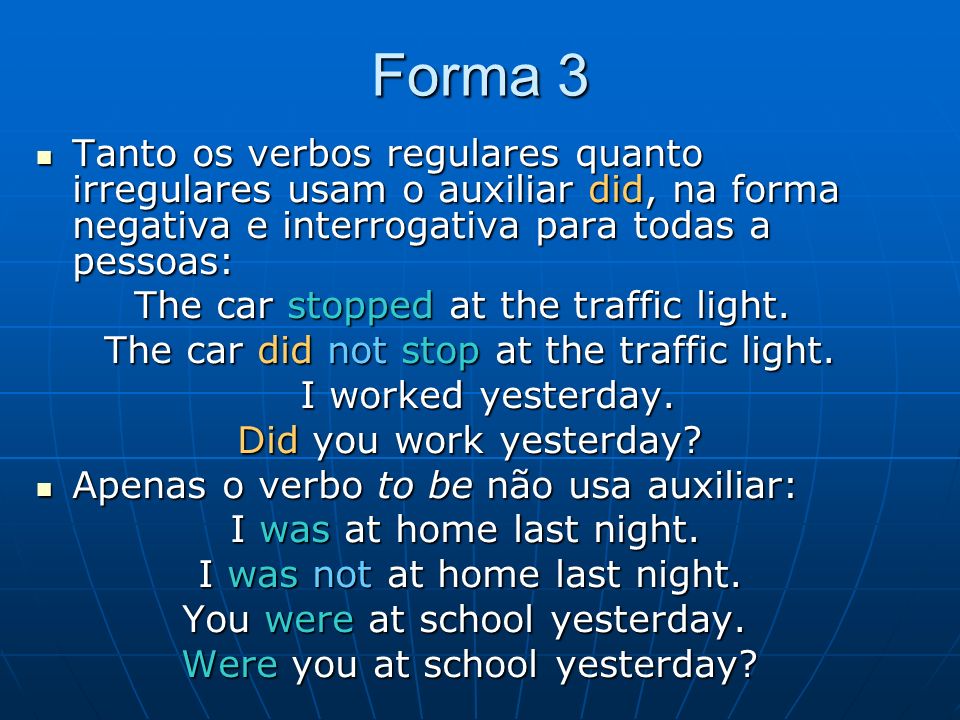 Forma 3 Tanto os verbos regulares quanto irregulares usam o auxiliar did, na forma negativa e interrogativa para todas a pessoas: