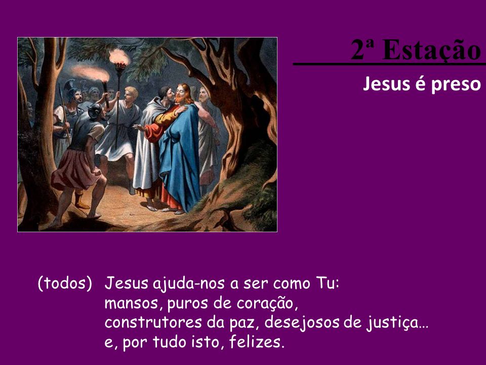 2ª Estação Jesus é preso (todos) Jesus ajuda-nos a ser como Tu:
