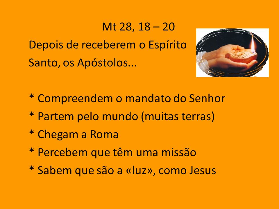Mt 28, 18 – 20 Depois de receberem o Espírito. Santo, os Apóstolos... * Compreendem o mandato do Senhor.