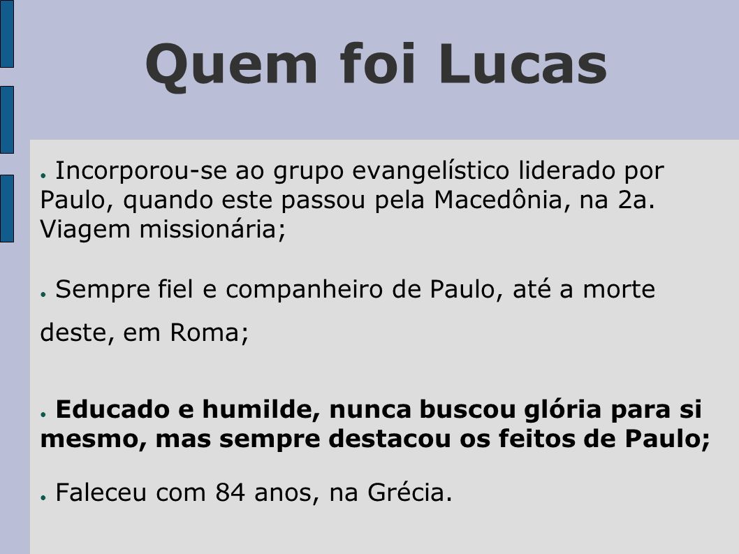 Quem foi Lucas Incorporou-se ao grupo evangelístico liderado por Paulo, quando este passou pela Macedônia, na 2a. Viagem missionária;