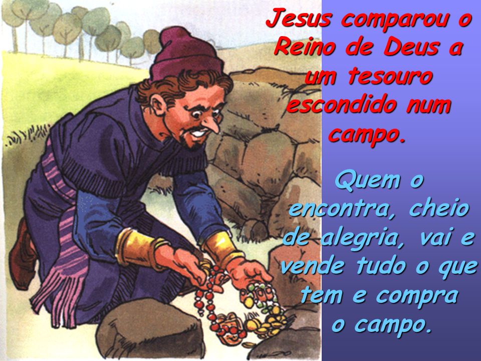 Jesus comparou o Reino de Deus a um tesouro escondido num campo.
