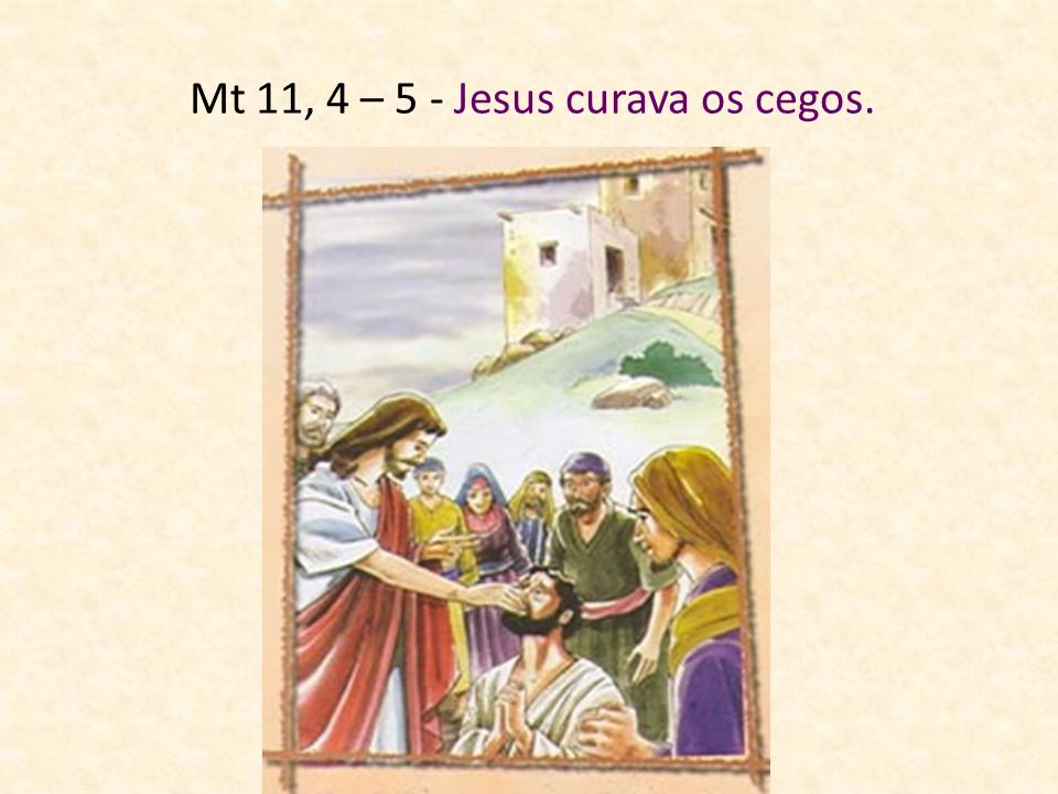 Mt 11, 4 – 5 - Jesus curava os cegos.