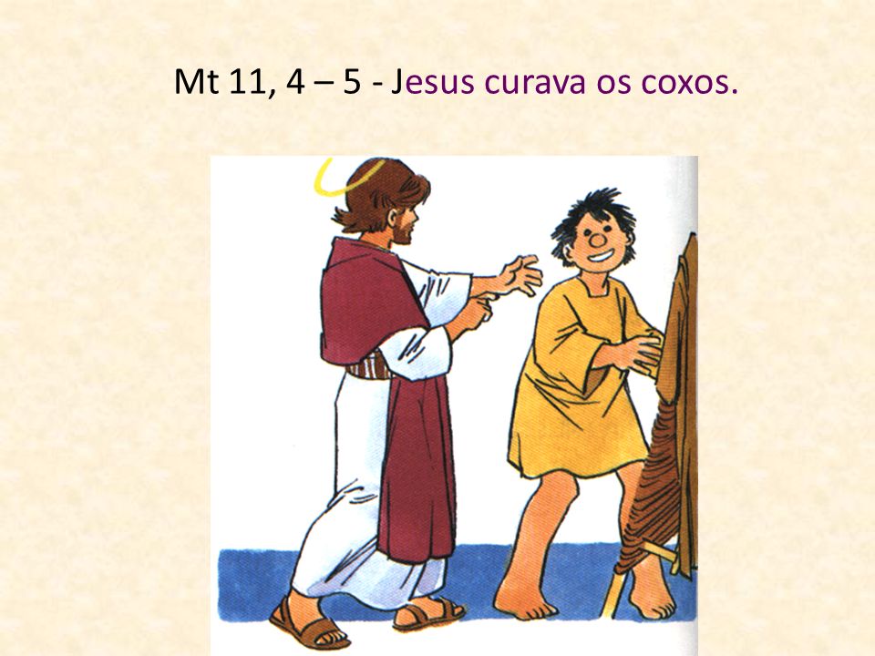 Mt 11, 4 – 5 - Jesus curava os coxos.