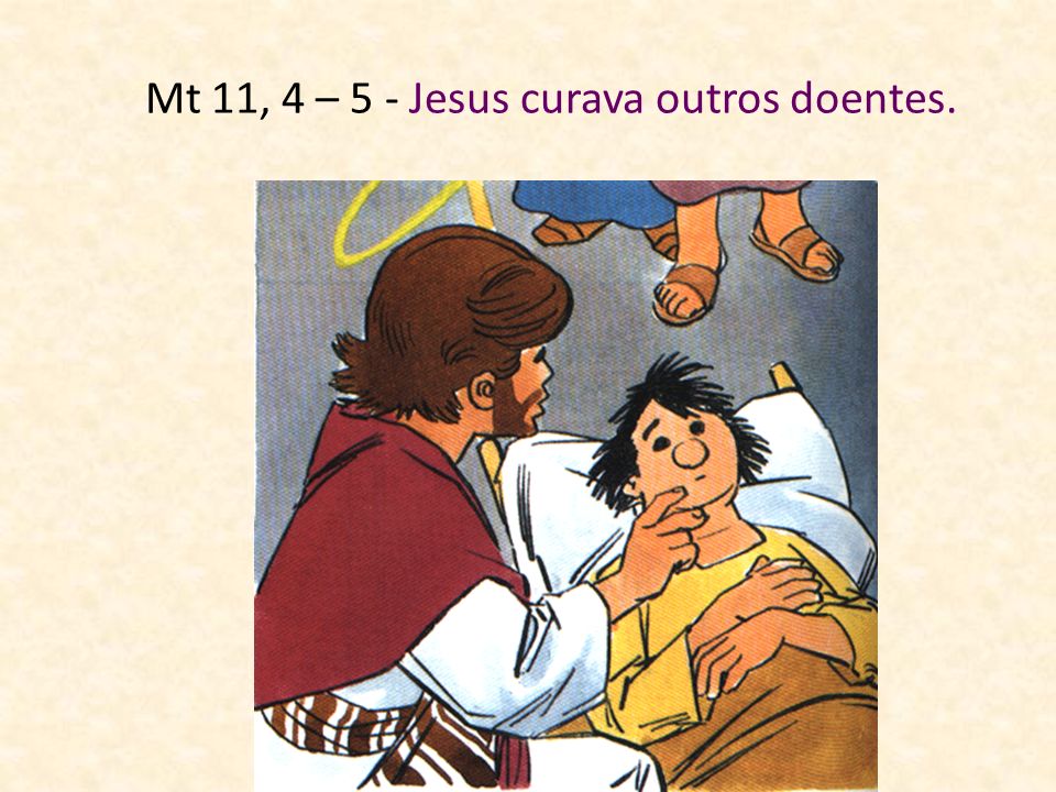 Mt 11, 4 – 5 - Jesus curava outros doentes.
