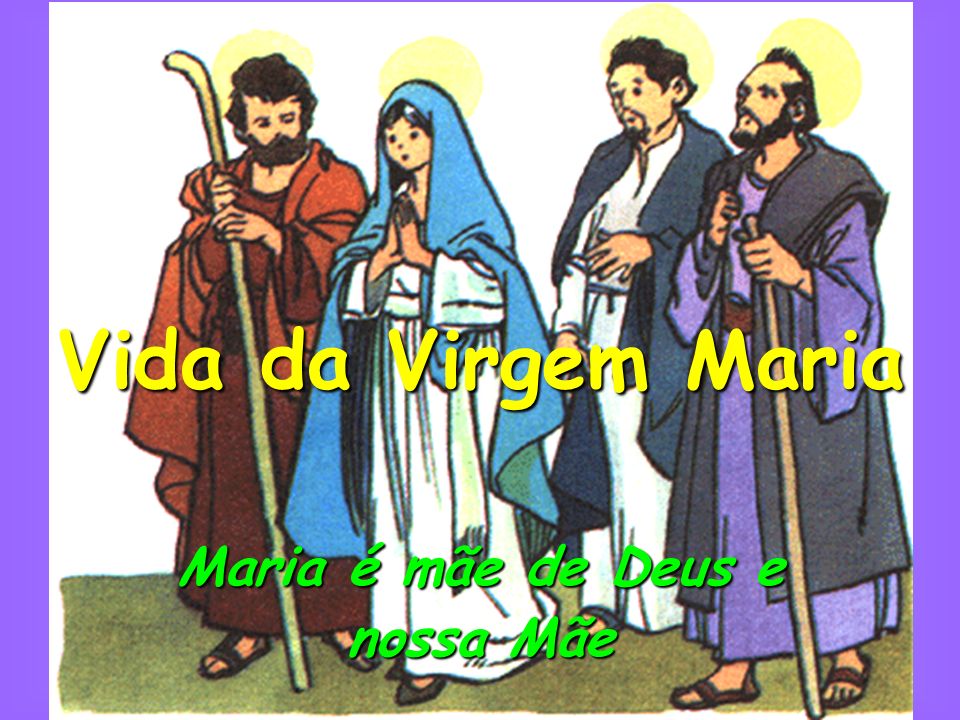 Vida da Virgem Maria Maria é mãe de Deus e nossa Mãe