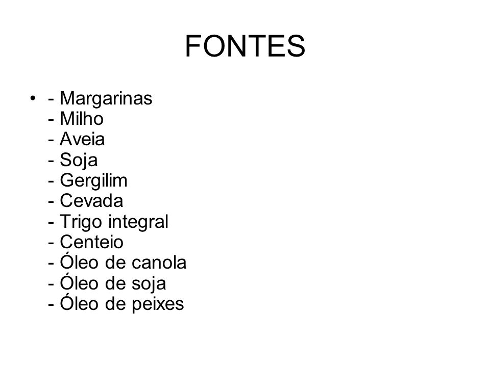 FONTES - Margarinas - Milho - Aveia - Soja - Gergilim - Cevada - Trigo integral - Centeio - Óleo de canola - Óleo de soja - Óleo de peixes.