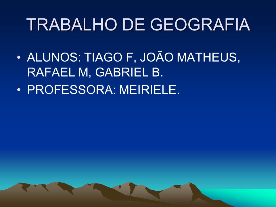 TRABALHO DE GEOGRAFIA ALUNOS: TIAGO F, JOÃO MATHEUS, RAFAEL M, GABRIEL B. PROFESSORA: MEIRIELE.