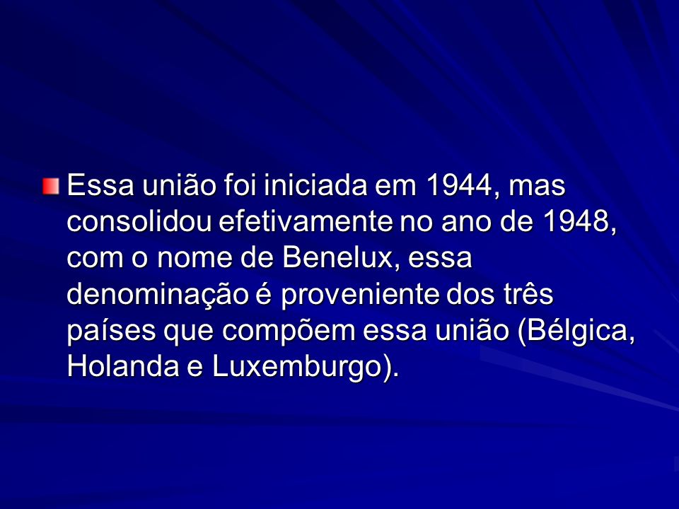 Essa união foi iniciada em 1944, mas consolidou efetivamente no ano de 1948, com o nome de Benelux, essa denominação é proveniente dos três países que compõem essa união (Bélgica, Holanda e Luxemburgo).