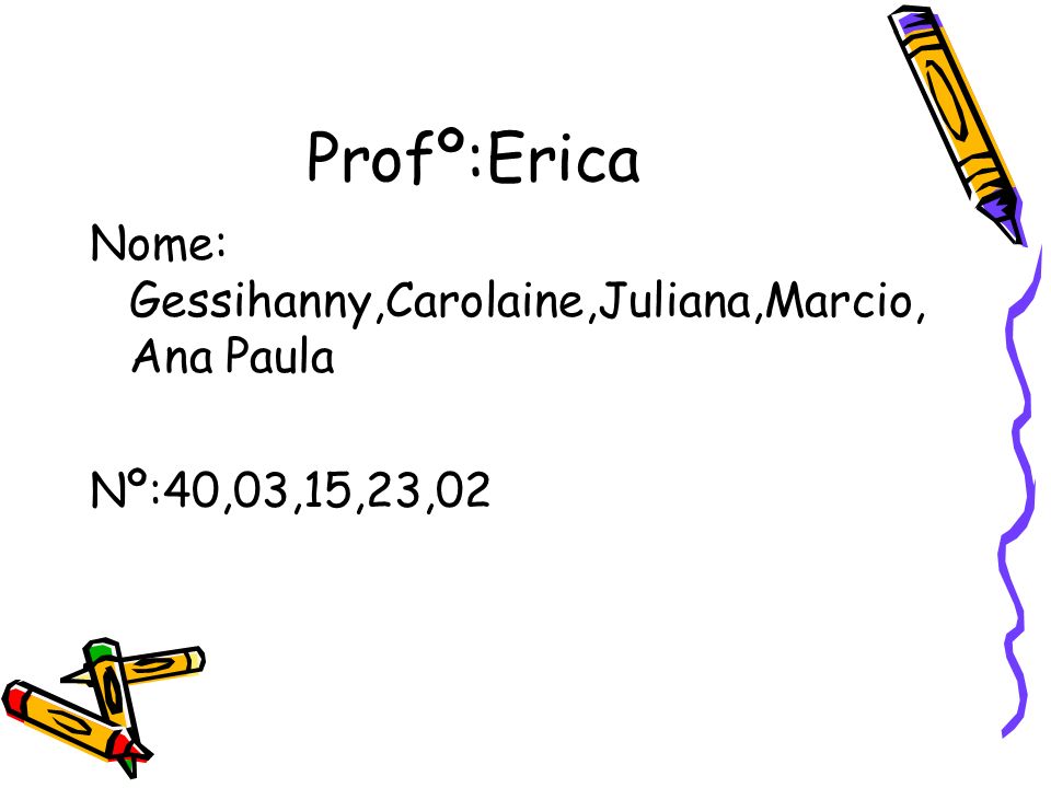 Profº:Erica Nome: Gessihanny,Carolaine,Juliana,Marcio,Ana Paula