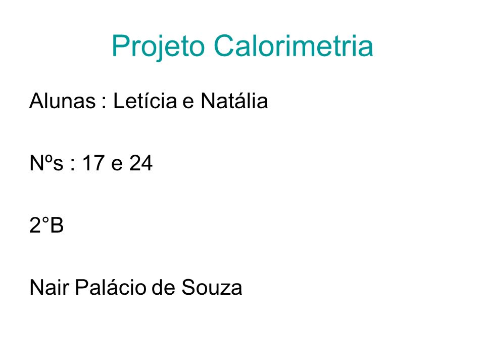 Projeto Calorimetria Alunas : Letícia e Natália Nºs : 17 e 24 2°B