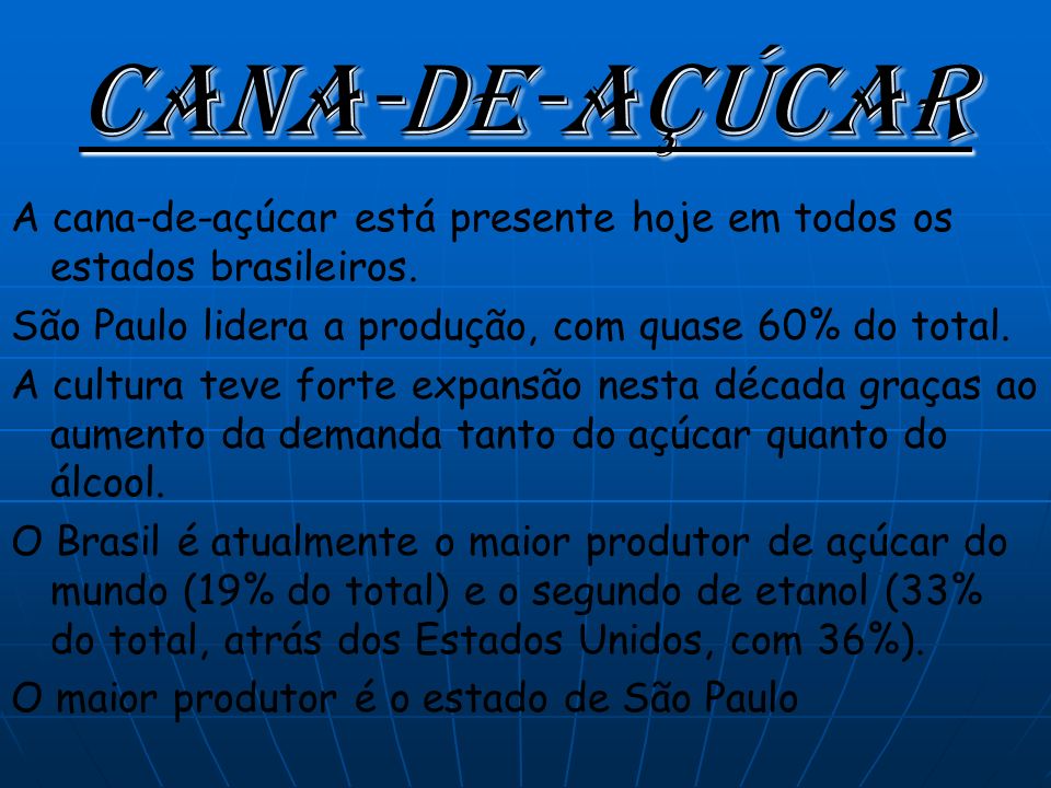 Cana-de-açúcar A cana-de-açúcar está presente hoje em todos os estados brasileiros. São Paulo lidera a produção, com quase 60% do total.