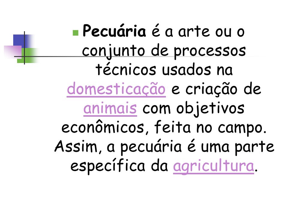 Pecuária é a arte ou o conjunto de processos técnicos usados na domesticação e criação de animais com objetivos econômicos, feita no campo.