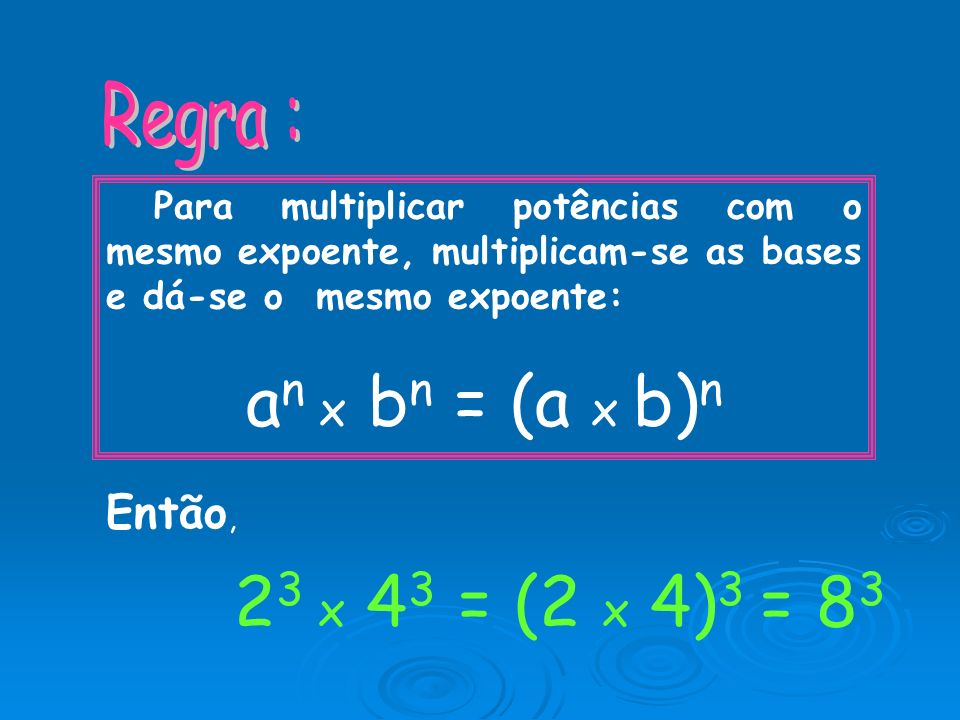 an x bn = (a x b)n 23 x 43 = (2 x 4)3 = 83 Regra : Então,