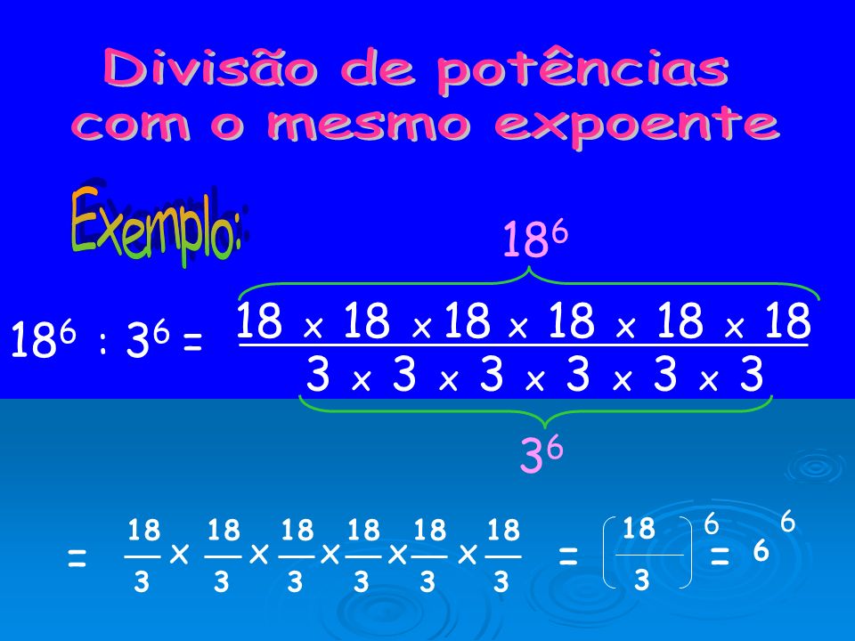Divisão de potências com o mesmo expoente. Exemplo: x 18 x 18 x 18 x 18 x : 36 =