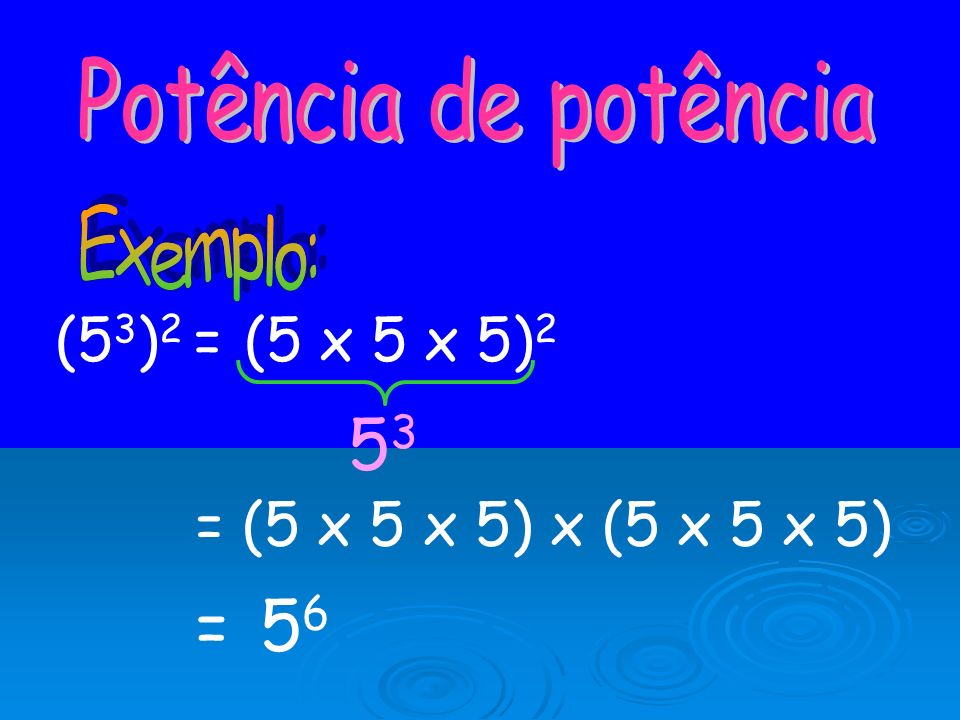 Potência de potência Exemplo: (53)2 = (5 x 5 x 5)2 53 = (5 x 5 x 5) x (5 x 5 x 5) = 56