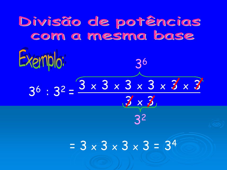 Divisão de potências com a mesma base. Exemplo: x 3 x 3 x 3 x 3 x : 32 = 3 x