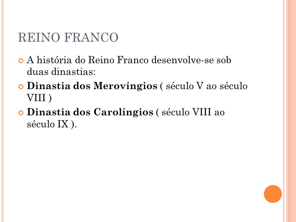 REINO FRANCO A história do Reino Franco desenvolve-se sob duas dinastias: Dinastia dos Merovíngios ( século V ao século VIII )