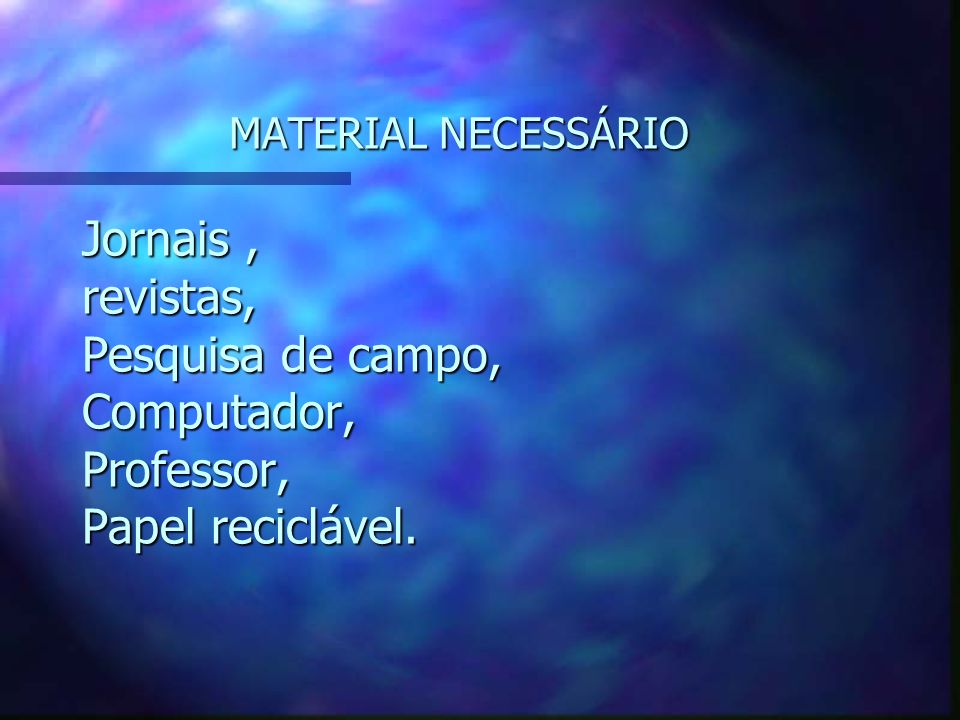 MATERIAL NECESSÁRIO Jornais , revistas, Pesquisa de campo, Computador, Professor, Papel reciclável.