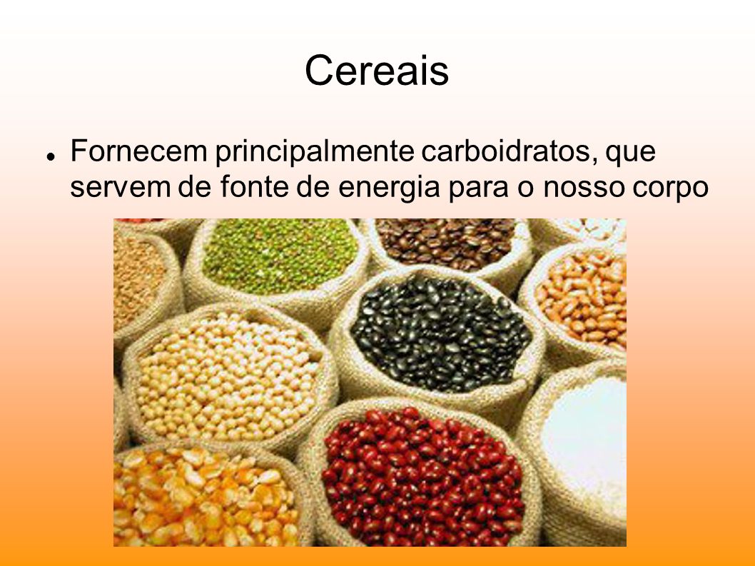 Cereais Fornecem principalmente carboidratos, que servem de fonte de energia para o nosso corpo