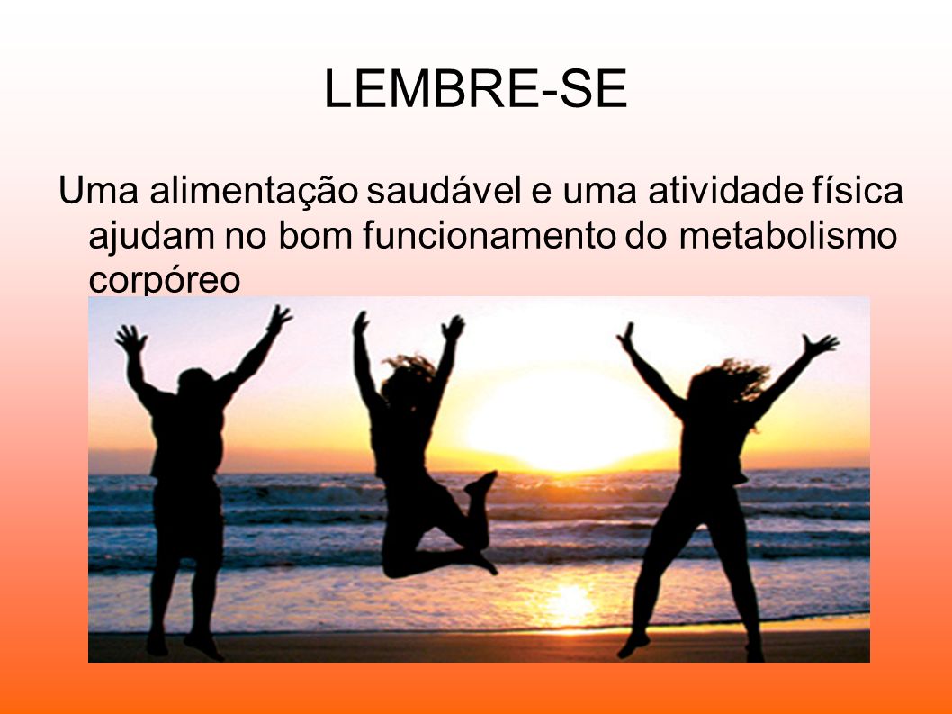 LEMBRE-SE Uma alimentação saudável e uma atividade física ajudam no bom funcionamento do metabolismo corpóreo.