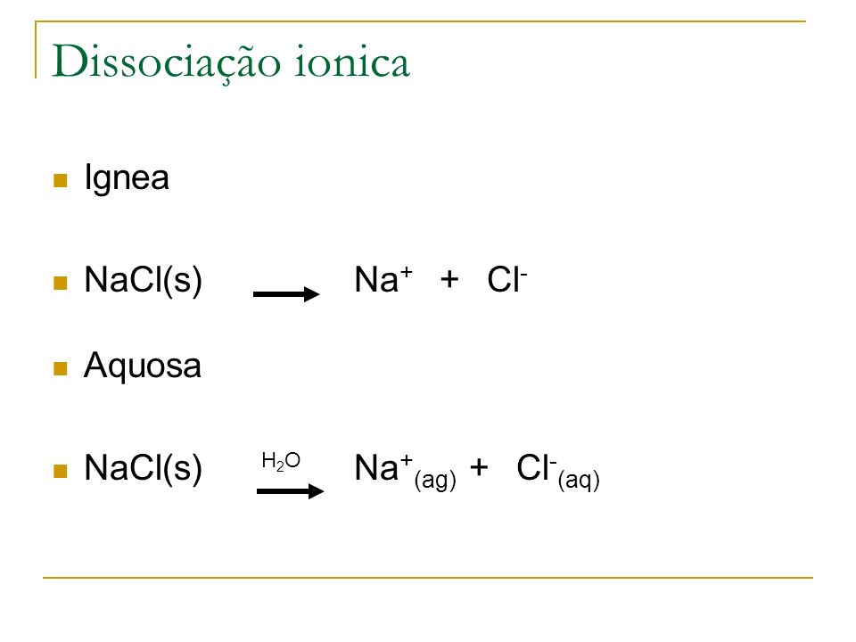 Dissociação ionica Ignea NaCl(s) Na+ + Cl- Aquosa