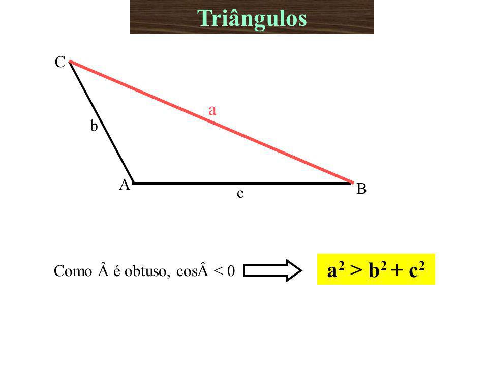 Triângulos Como Â é obtuso, cosÂ < 0 a2 > b2 + c2 A B C b c a