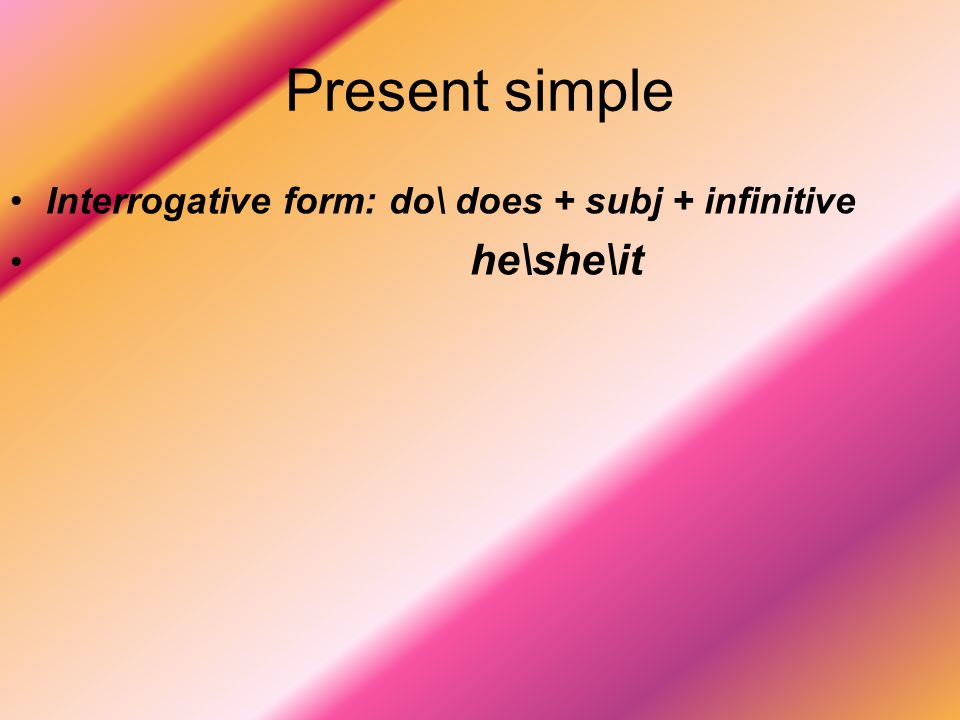 Present simple Interrogative form: do\ does + subj + infinitive