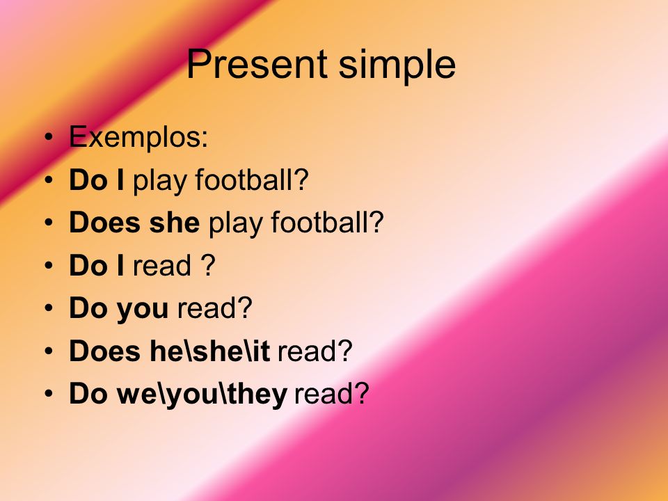 Present simple Exemplos: Do I play football Does she play football