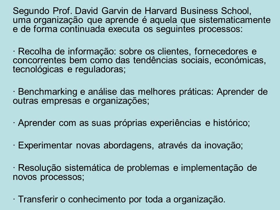 Segundo Prof. David Garvin de Harvard Business School, uma organização que aprende é aquela que sistematicamente e de forma continuada executa os seguintes processos: