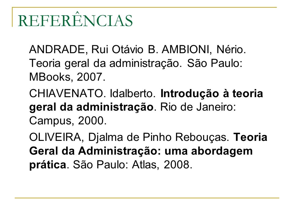 REFERÊNCIAS ANDRADE, Rui Otávio B. AMBIONI, Nério. Teoria geral da administração. São Paulo: MBooks,