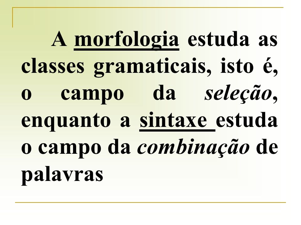 A morfologia estuda as classes gramaticais, isto é, o campo da seleção, enquanto a sintaxe estuda o campo da combinação de palavras