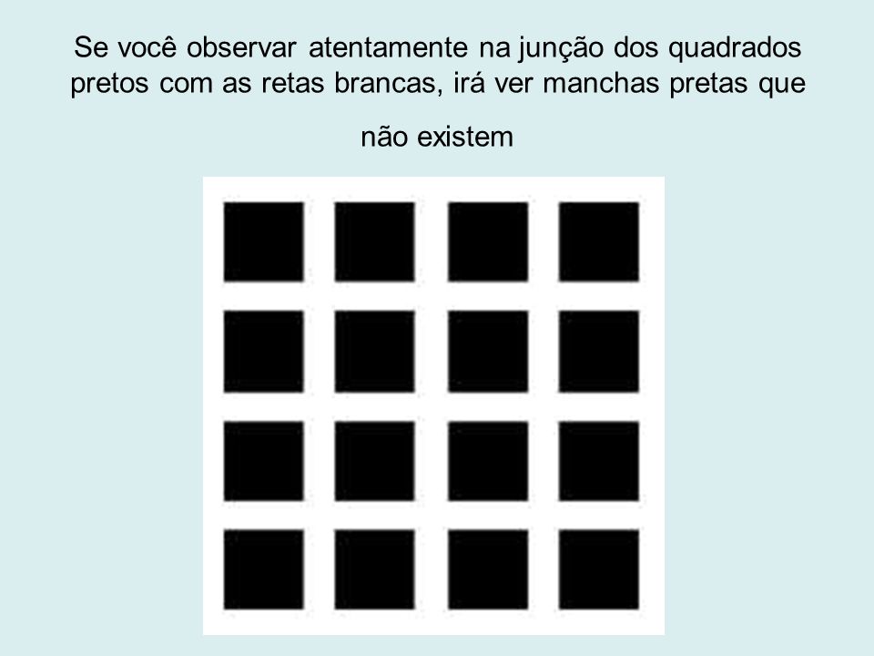 Se você observar atentamente na junção dos quadrados pretos com as retas brancas, irá ver manchas pretas que não existem