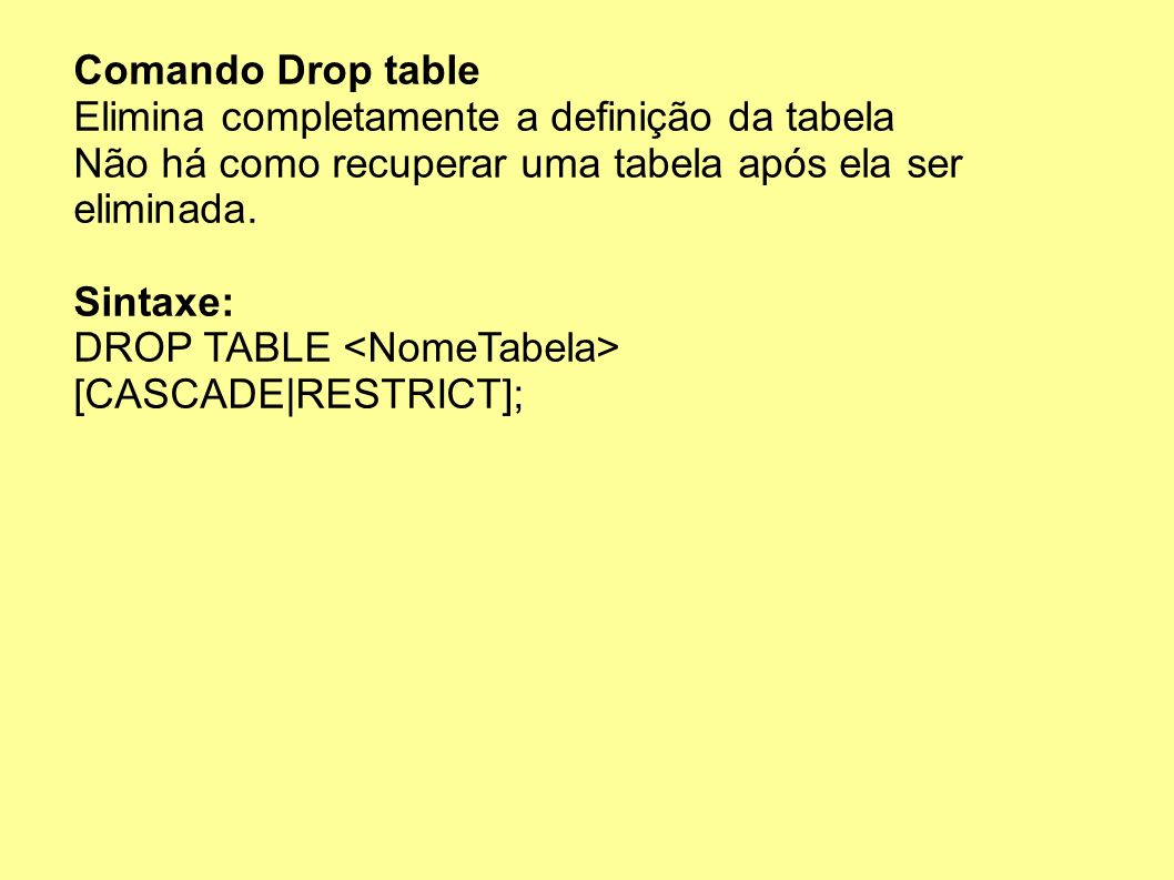 Comando Drop table Elimina completamente a definição da tabela. Não há como recuperar uma tabela após ela ser eliminada.