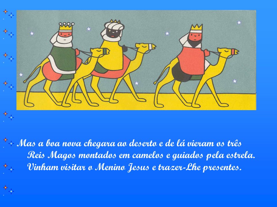Mas a boa nova chegara ao deserto e de lá vieram os três Reis Magos montados em camelos e guiados pela estrela.