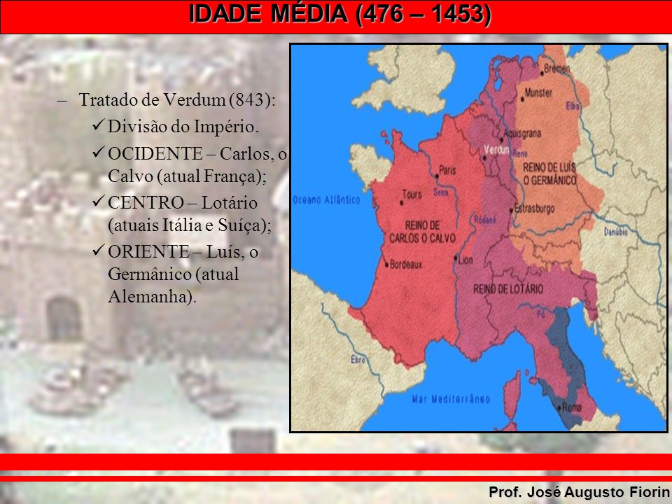 Tratado de Verdum (843): Divisão do Império. OCIDENTE – Carlos, o Calvo (atual França); CENTRO – Lotário (atuais Itália e Suíça);