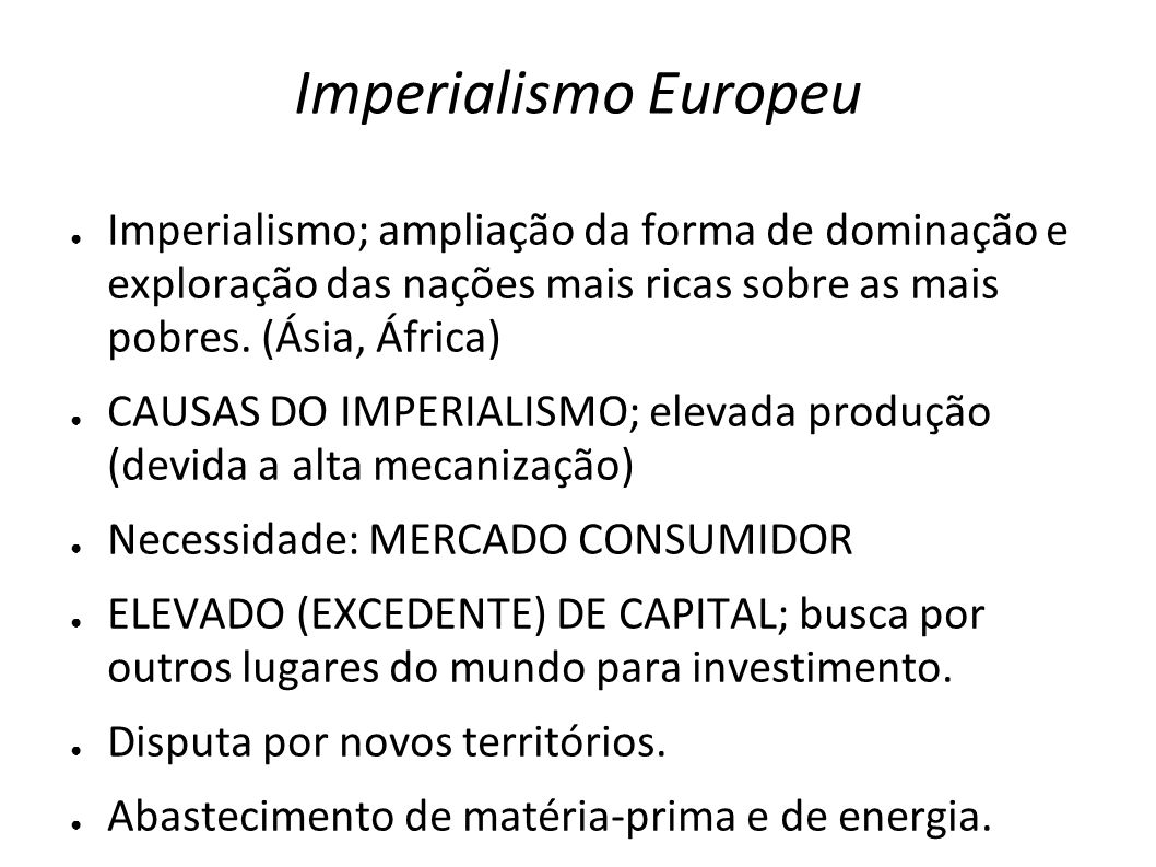 Imperialismo Europeu Imperialismo; ampliação da forma de dominação e exploração das nações mais ricas sobre as mais pobres. (Ásia, África)