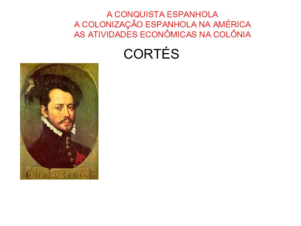 A CONQUISTA ESPANHOLA A COLONIZAÇÃO ESPANHOLA NA AMÉRICA AS ATIVIDADES ECONÔMICAS NA COLÔNIA
