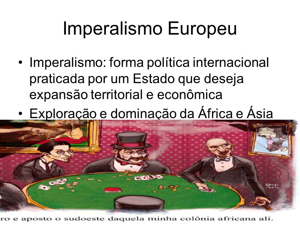 Imperalismo Europeu Imperalismo: forma política internacional praticada por um Estado que deseja expansão territorial e econômica.
