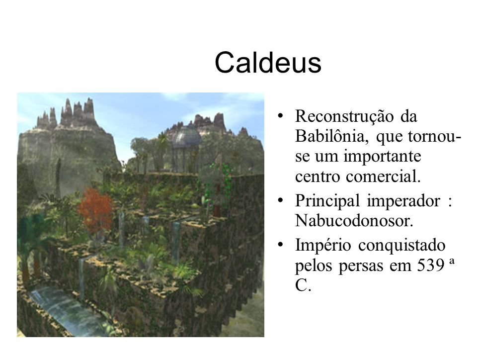 Caldeus Reconstrução da Babilônia, que tornou-se um importante centro comercial. Principal imperador : Nabucodonosor.