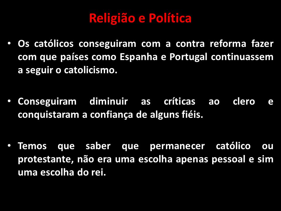Religião e Política Os católicos conseguiram com a contra reforma fazer com que países como Espanha e Portugal continuassem a seguir o catolicismo.