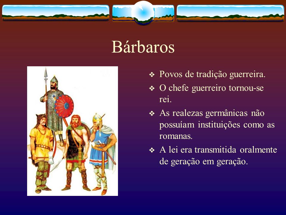 Bárbaros Povos de tradição guerreira. O chefe guerreiro tornou-se rei.