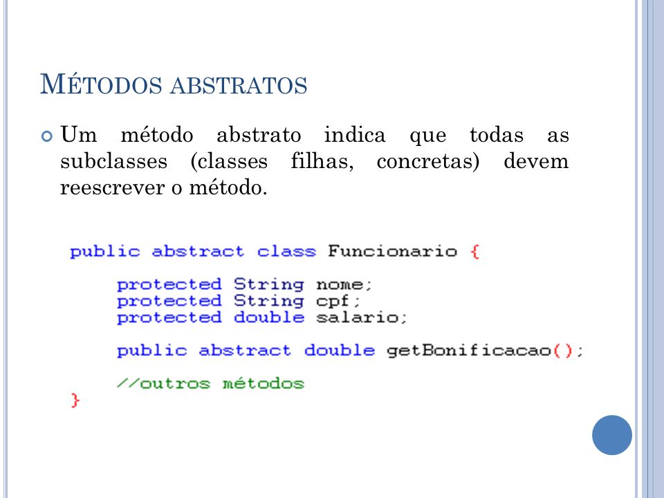 Métodos abstratos Um método abstrato indica que todas as subclasses (classes filhas, concretas) devem reescrever o método.