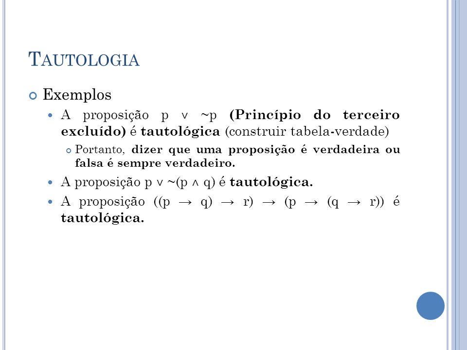 Tautologia Exemplos. A proposição p ˅ ~p (Princípio do terceiro excluído) é tautológica (construir tabela-verdade)