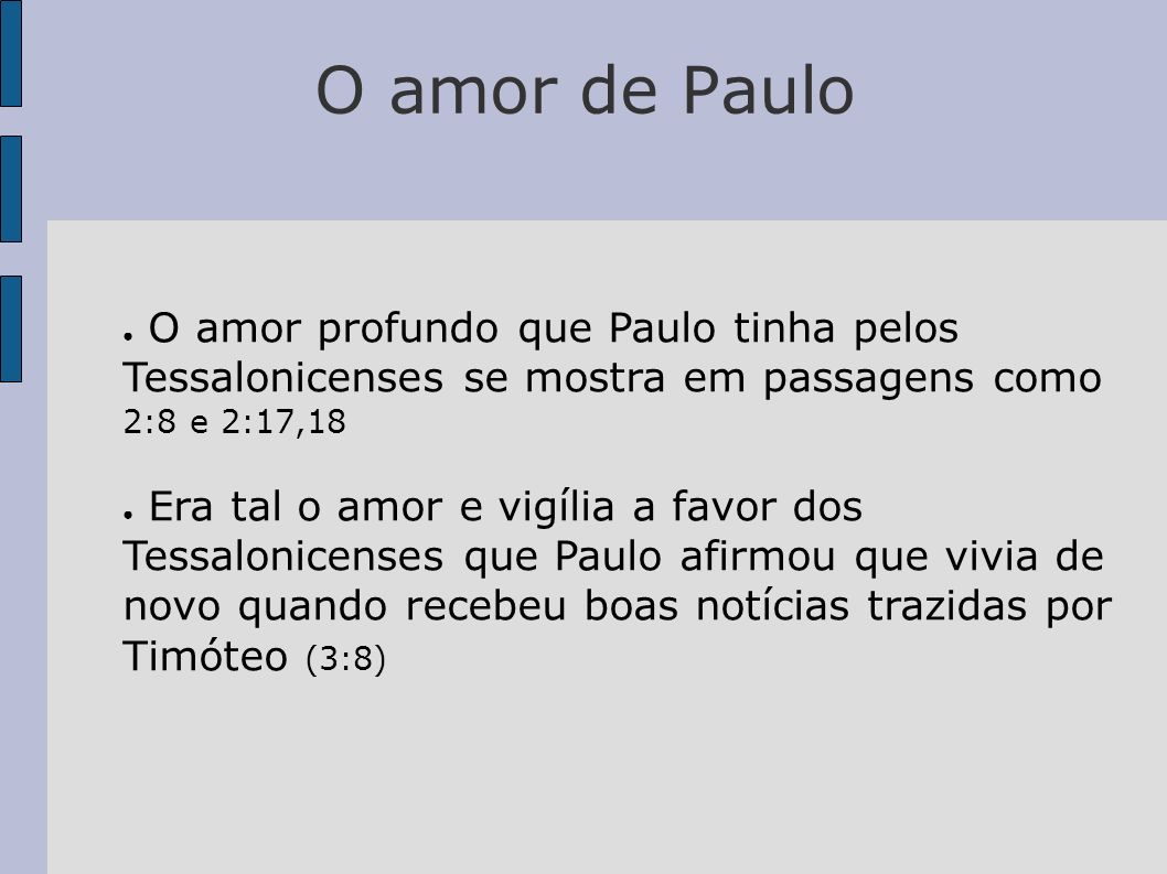O amor de Paulo O amor profundo que Paulo tinha pelos Tessalonicenses se mostra em passagens como 2:8 e 2:17,18.