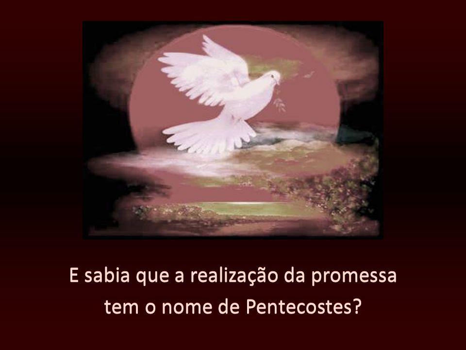 E sabia que a realização da promessa tem o nome de Pentecostes