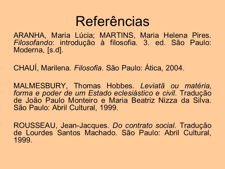 Referências ARANHA, Maria Lúcia; MARTINS, Maria Helena Pires. Filosofando: introdução à filosofia. 3. ed. São Paulo: Moderna, [s.d].