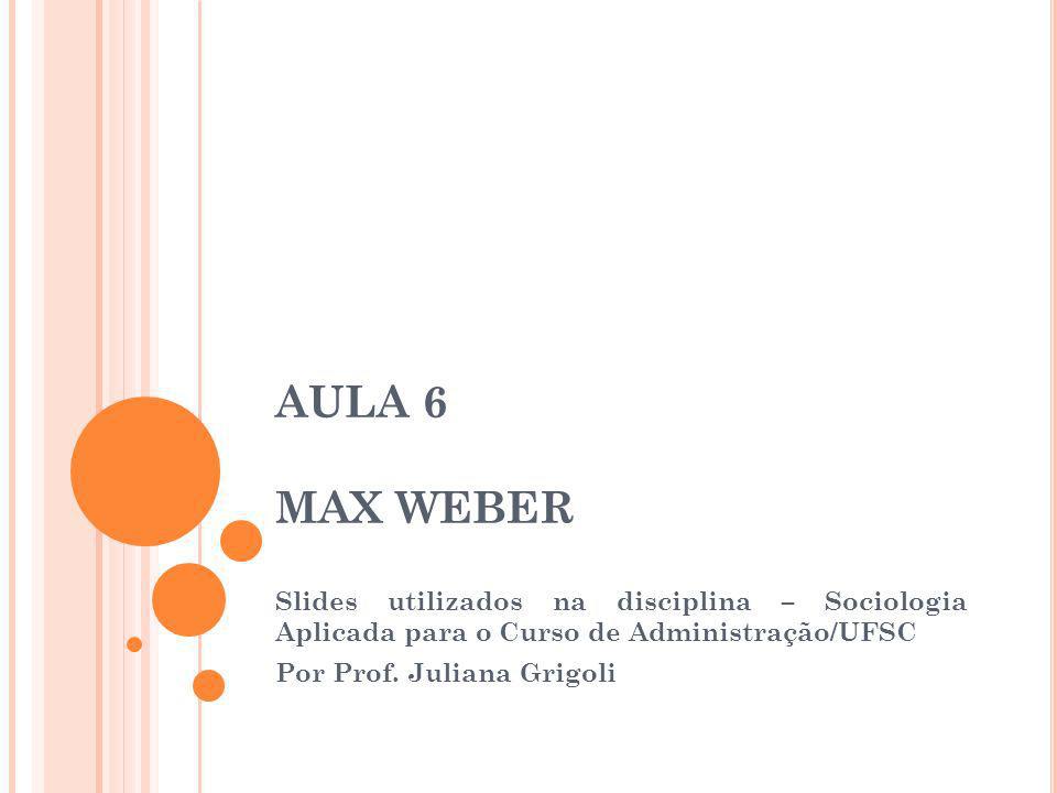 AULA 6 MAX WEBER Slides utilizados na disciplina – Sociologia Aplicada para o Curso de Administração/UFSC.